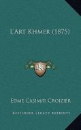 L'Art Khmer (1875) di Edme Casimir Croizier edito da Kessinger Publishing