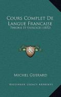 Cours Complet de Langue Francaise: Theorie Et Exercices (1852) di Michel Guerard edito da Kessinger Publishing