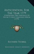 Anticipation, for the Year 1779: Containing the Substance of His M-Y's Most Gracious Speech (1779) di Richard Tickell edito da Kessinger Publishing