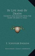 By Life and by Death: Excerpts and Lessons from the Diary of John C. Stam di E. Schuyler English edito da Kessinger Publishing