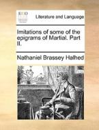 Imitations Of Some Of The Epigrams Of Martial. Part Ii di Nathaniel Brassey Halhed edito da Gale Ecco, Print Editions