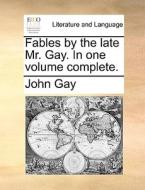 Fables By The Late Mr. Gay. In One Volume Complete di John Gay edito da Gale Ecco, Print Editions