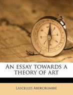 An Essay Towards A Theory Of Art di Lascell Abercrombie edito da Nabu Press