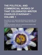 The Political And Commercial Works Of That Celebrated Writer Charles D'avenant (volume 1 ); Relating To The Trade And Revenue Of England, The Plantati di Charles Davenant edito da General Books Llc