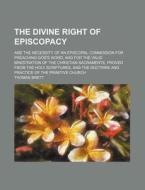 The Divine Right of Episcopacy; And the Necessity of an Episcopal Commission for Preaching God's Word, and for the Valid Ministration of the Christian di Thomas Brett edito da Rarebooksclub.com