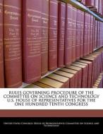 Rules Governing Procedure Of The Committee On Science And Technology U.s. House Of Representatives For The One Hundred Tenth Congress edito da Bibliogov