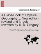 A Class-Book of Physical Geography ... New edition, revised and largely rewritten by R. A. Gregory. di William F. R. G. S. Hughes, Richard Arman Gregory edito da British Library, Historical Print Editions