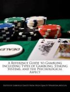 A Reference Guide to Gambling Including Types of Gambling, Staking Systems, and the Psychological Aspect di Gabrielle Dantz edito da WEBSTER S DIGITAL SERV S