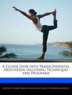 A Closer Look Into Transcendental Meditation Including Techniques and Programs di Laura Vermon edito da WEBSTER S DIGITAL SERV S