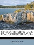 Notes on Sketching Tours, by an Architect [H. Taylor]. di Henry Taylor (F S. a. ). edito da Nabu Press