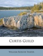 Curtis Guild di William Roscoe Thayer edito da Nabu Press