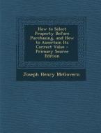 How to Select Property Before Purchasing, and How to Ascertain Its Correct Value di Joseph Henry McGovern edito da Nabu Press