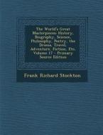The World's Great Masterpieces: History, Biography, Science, Philosophy, Poetry, the Drama, Travel, Adventure, Fiction, Etc, Volume 17 - Primary Sourc di Frank Richard Stockton, Nathan Haskell Dole, Harry Thurston Peck edito da Nabu Press