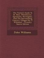 The Visitor's Guide to St. Bees, Whitehaven, Egremont, Ravenglass, and the Surrounding Country Villages (by J. Williams). di John Williams edito da Nabu Press