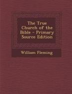 The True Church of the Bible - Primary Source Edition di William Fleming edito da Nabu Press