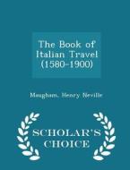 The Book Of Italian Travel (1580-1900) - Scholar's Choice Edition di Maugham Henry Neville edito da Scholar's Choice