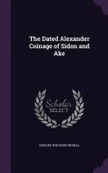The Dated Alexander Coinage Of Sidon And Ake di Edward Theodore Newell edito da Palala Press