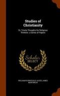 Studies Of Christianity di William Rounseville Alger, James Martineau edito da Arkose Press