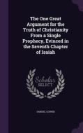 The One Great Argument For The Truth Of Christianity From A Single Prophecy, Evinced In The Seventh Chapter Of Isaiah di Samuel Cooper edito da Palala Press