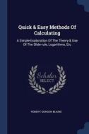 Quick & Easy Methods of Calculating: A Simple Explanation of the Theory & Use of the Slide-Rule, Logarithms, Etc di Robert Gordon Blaine edito da CHIZINE PUBN