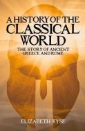 A History of the Classical World: The Story of Ancient Greece and Rome di Elizabeth Wyse edito da SIRIUS ENTERTAINMENT