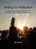 Writing For Publication--a Step-by-step Guide To Making Money By Writing For Newspapers And Magazines di Joe Wisinski edito da Lulu.com