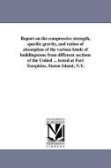 Report on the Compressive Strength, Specific Gravity, and Ration of Absorption of the Various Kinds of Buildingstone fro di Quincy Adams Gillmore edito da UNIV OF MICHIGAN PR