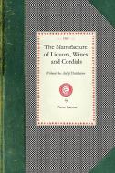 Manufacture of Liquors, Wines & Cordials: Also the Manufacture of Effervescing Beverages and Syrups, Vinegar, and Bitter di Pierre Lacour edito da APPLEWOOD