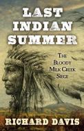Last Indian Summer: The Bloody Milk Creek Siege di Richard Davis edito da FIVE STAR PUB