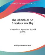 The Sabbath as an American War Day: Three Great Mysteries Solved (1899) di Wesley Philemon Carroll edito da Kessinger Publishing