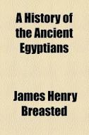 A History Of The Ancient Egyptians di James Henry Breasted edito da General Books Llc