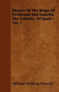 History Of The Reign Of Ferdinand And Isabella, The Catholic, Of Spain - Vol. 1 di William Hickling Prescott edito da Bowen Press