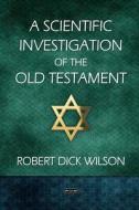 A Scientific Investigation of the Old Testament di Robert Dick Wilson edito da Lulu.com