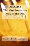 Dessert the Most Important Meal of the Day: A Collection of Dessert Recipe's by Jennifer Kendis Anderson di Jennifer Kendis Anderson edito da Createspace