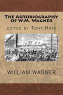 The Autobiography of W.M. Wagner di William Mathias Wagner, Tony Hays edito da Createspace