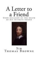 A Letter to a Friend: Upon Occasion of the Death of His Intimate Friend di Sir Thomas Browne edito da Createspace