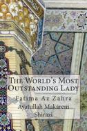 The World's Most Outstanding Lady: Fatima AZ Zahra di Ayatullah Makarem Shirazi edito da Createspace