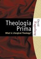 Theologia Prima: What Is Liturgical Theology? di David W. Fagerberg edito da HILLENBRAND BOOKS