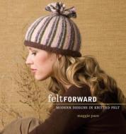Felt Forward: Modern Designs in Knitted Felt di Maggie Pace edito da Interweave Press