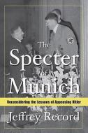 The Specter of Munich: Reconsidering the Lessons of Appeasing Hitler di Jeffrey Record edito da POTOMAC BOOKS INC