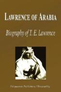 Lawrence of Arabia - Biography of T. E. Lawrence (Biography) di Biographiq edito da FILIQUARIAN PUB LLC