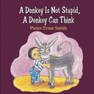 A Donkey Is Not Stupid, a Donkey Can Think di Pieter Ernst Smith edito da ELOQUENT BOOKS