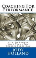 Coaching For Performance: How To Engage Your Teams For Success Every Day di Jody N. Holland edito da LIGHTNING SOURCE INC