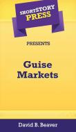 Short Story Press Presents Guise Markets di David Beaver edito da Hot Methods, Inc.
