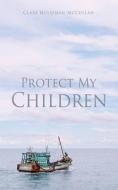 Protect My Children di Clare Hulseman McCullah edito da XULON PR