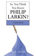 So You Think You Know Philip Larkin? di Sethi M. R. Sethi edito da Archway Publishing