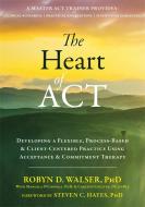 The Heart of ACT: Developing a Flexible, Process-Based, and Client-Centered Practice Using Acceptance and Commitment The di Robyn D. Walser edito da CONTEXT PR