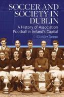 Soccer and Society in Dublin: A History of Association Football in Ireland's Capital di Conor Curran edito da FOUR COURTS PR