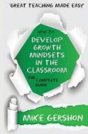 How to Develop Growth Mindsets in the Classroom The Complete Guide di Mike Gershon edito da Learning Sciences International