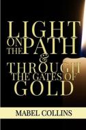 Light On The Path & Through The Gates Of Gold di Mabel Collins edito da LIGHTNING SOURCE INC